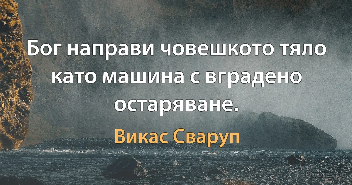 Бог направи човешкото тяло като машина с вградено остаряване. (Викас Сваруп)