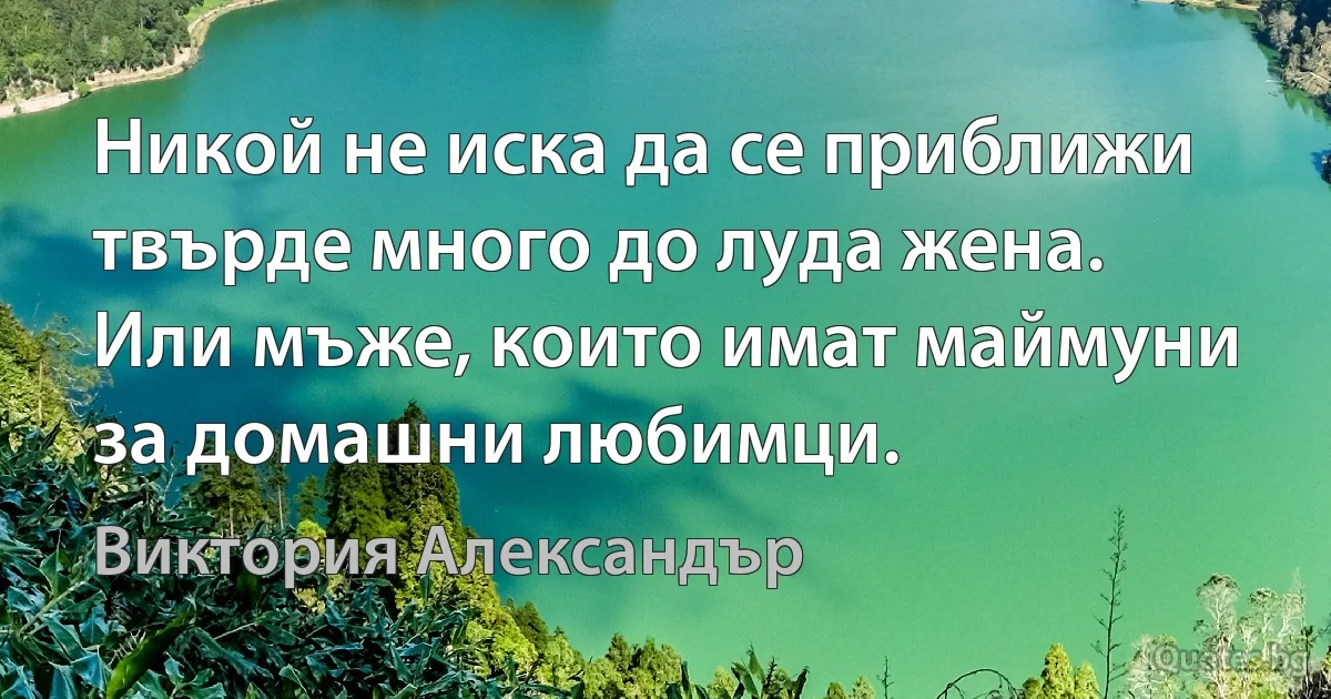 Никой не иска да се приближи твърде много до луда жена. Или мъже, които имат маймуни за домашни любимци. (Виктория Александър)