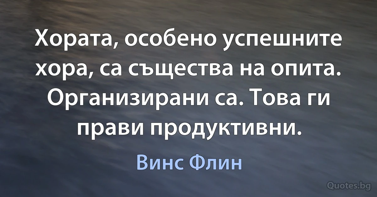 Хората, особено успешните хора, са същества на опита. Организирани са. Това ги прави продуктивни. (Винс Флин)