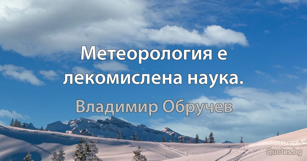 Метеорология е лекомислена наука. (Владимир Обручев)