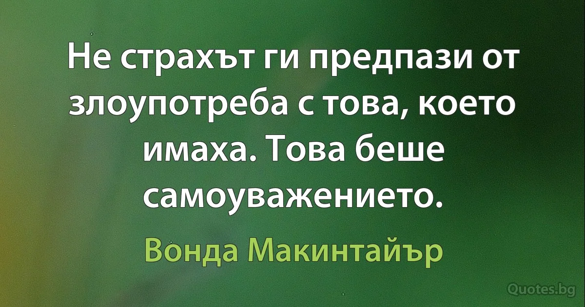 Не страхът ги предпази от злоупотреба с това, което имаха. Това беше самоуважението. (Вонда Макинтайър)