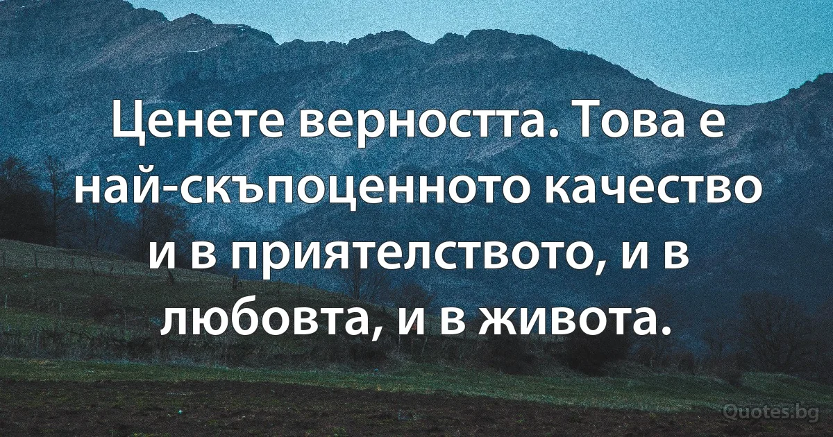 Ценете верността. Това е най-скъпоценното качество и в приятелството, и в любовта, и в живота. (INZ BG)