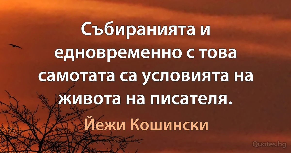 Събиранията и едновременно с това самотата са условията на живота на писателя. (Йежи Кошински)