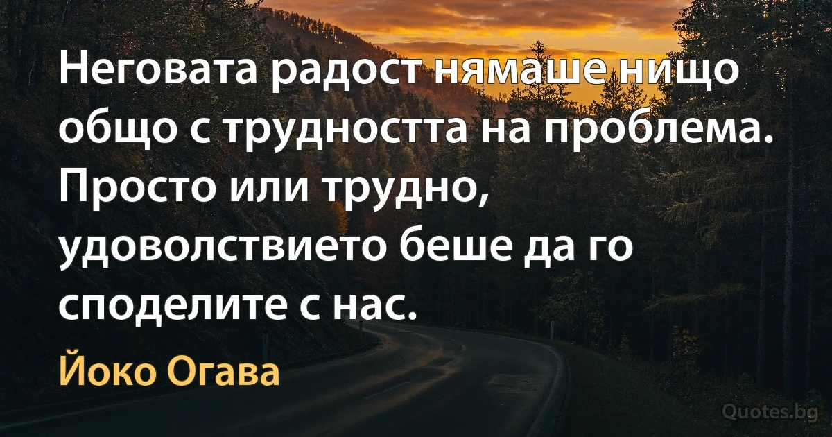 Неговата радост нямаше нищо общо с трудността на проблема. Просто или трудно, удоволствието беше да го споделите с нас. (Йоко Огава)