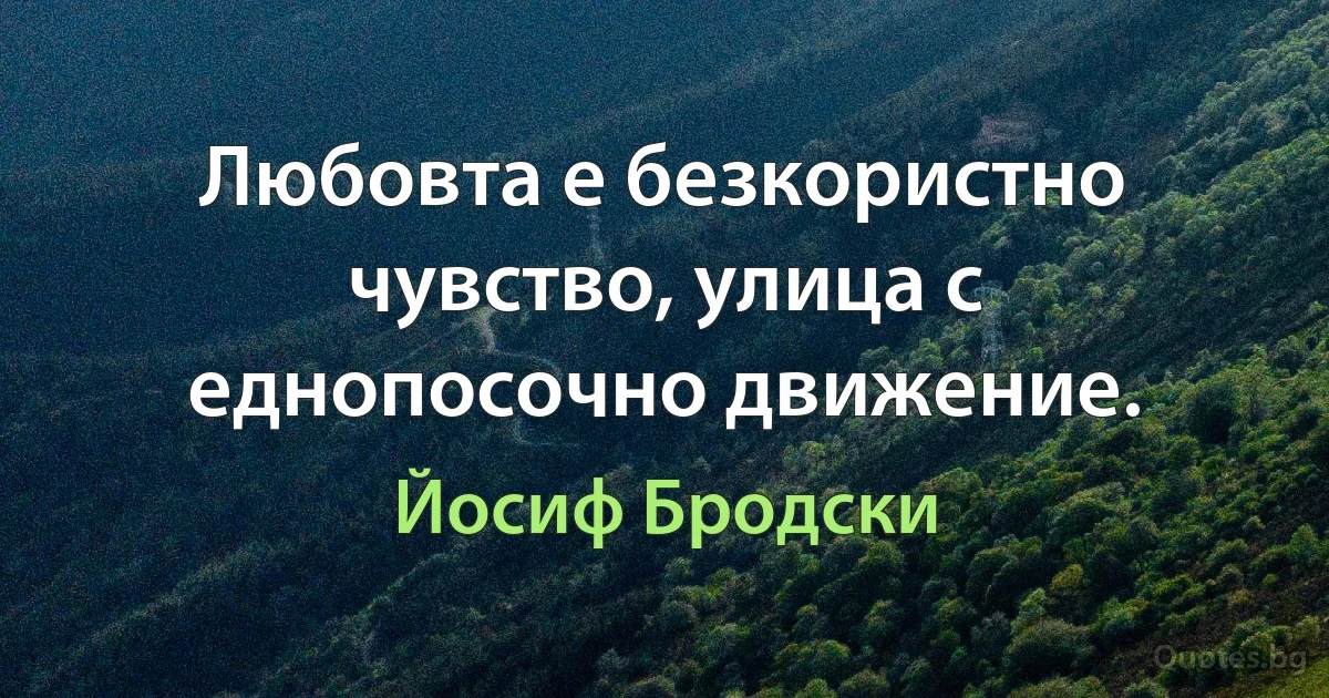 Любовта е безкористно чувство, улица с еднопосочно движение. (Йосиф Бродски)