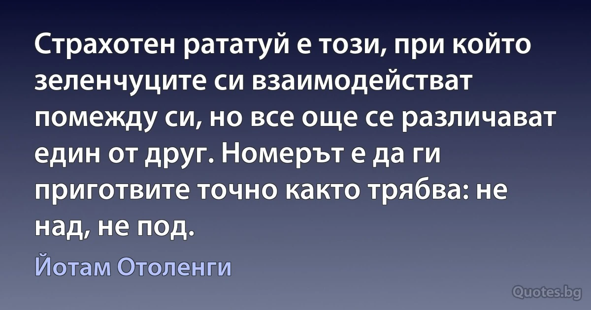 Страхотен рататуй е този, при който зеленчуците си взаимодействат помежду си, но все още се различават един от друг. Номерът е да ги приготвите точно както трябва: не над, не под. (Йотам Отоленги)