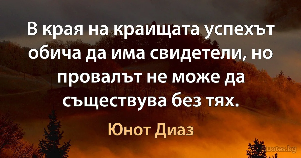 В края на краищата успехът обича да има свидетели, но провалът не може да съществува без тях. (Юнот Диаз)