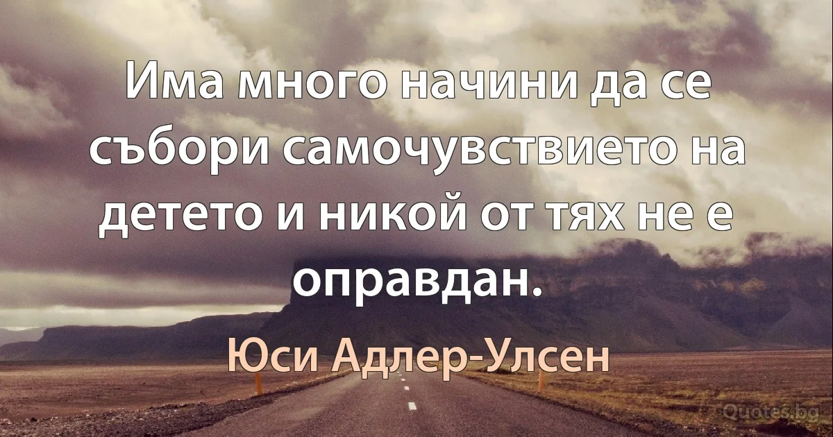 Има много начини да се събори самочувствието на детето и никой от тях не е оправдан. (Юси Адлер-Улсен)