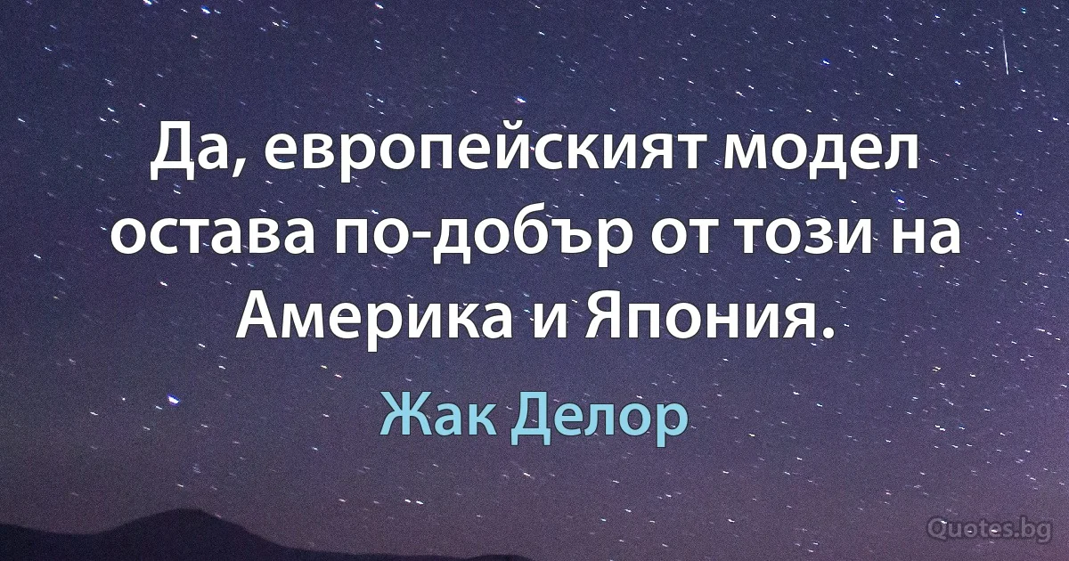 Да, европейският модел остава по-добър от този на Америка и Япония. (Жак Делор)