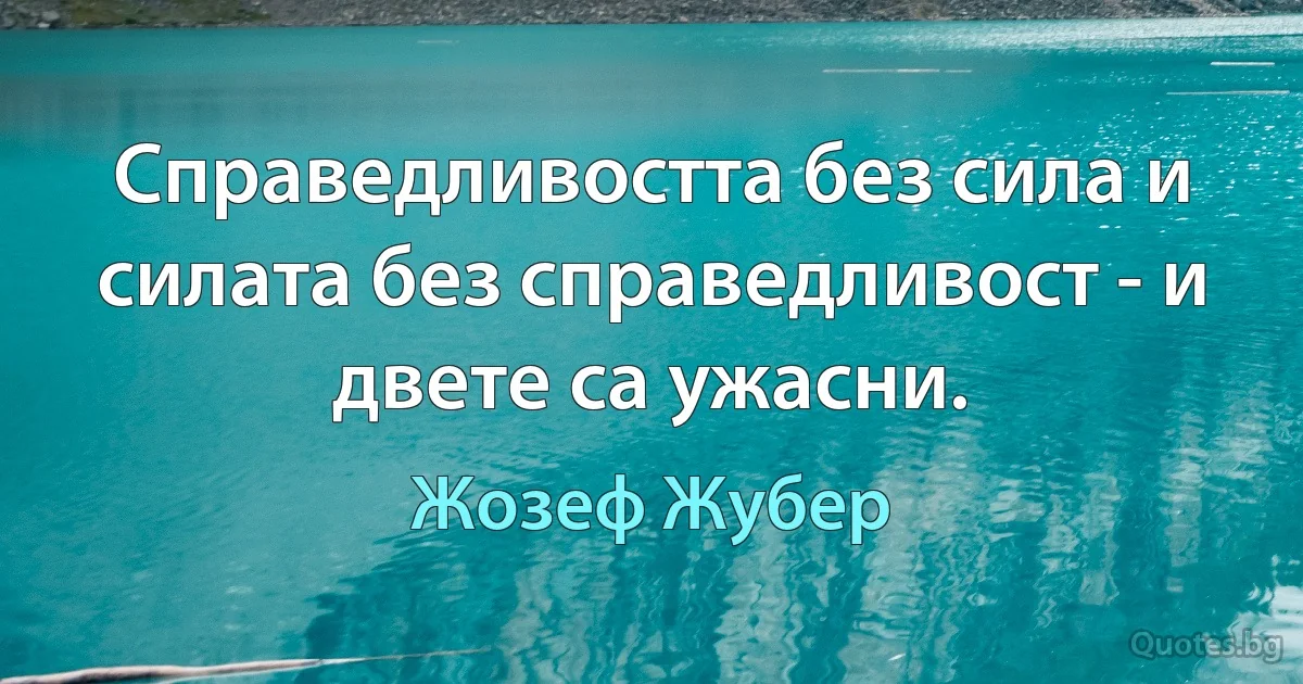 Справедливостта без сила и силата без справедливост - и двете са ужасни. (Жозеф Жубер)