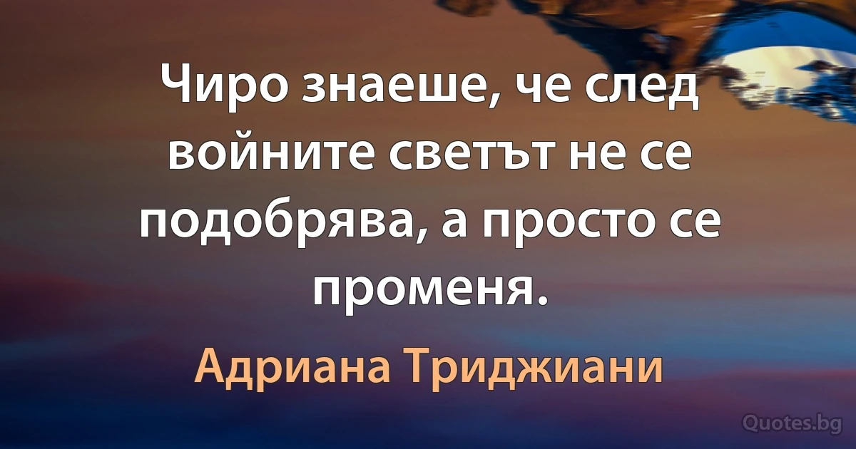 Чиро знаеше, че след войните светът не се подобрява, а просто се променя. (Адриана Триджиани)