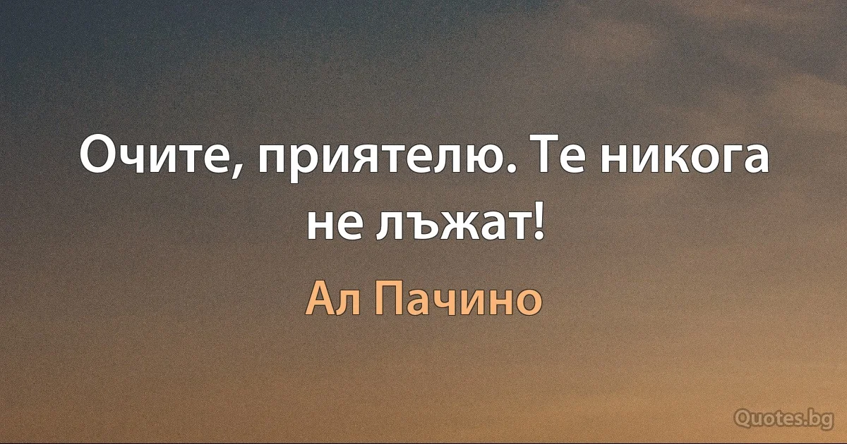 Очите, приятелю. Те никога не лъжат! (Ал Пачино)