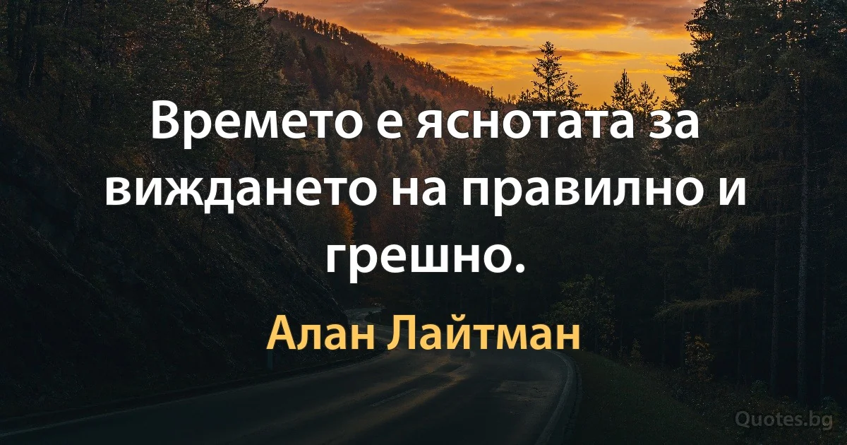 Времето е яснотата за виждането на правилно и грешно. (Алан Лайтман)