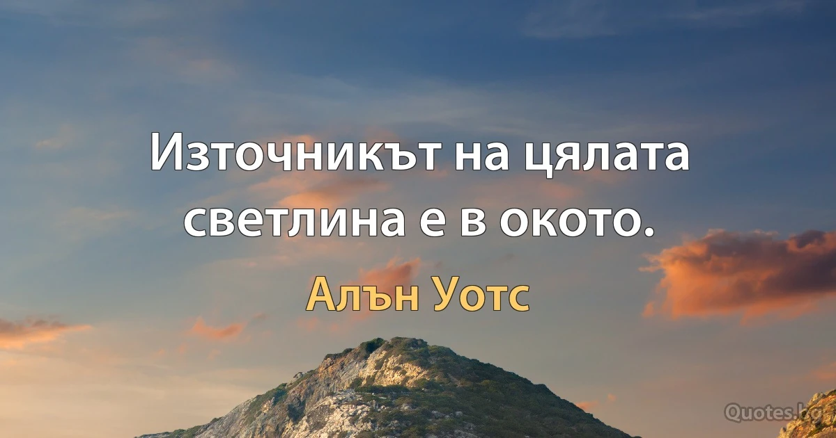 Източникът на цялата светлина е в окото. (Алън Уотс)