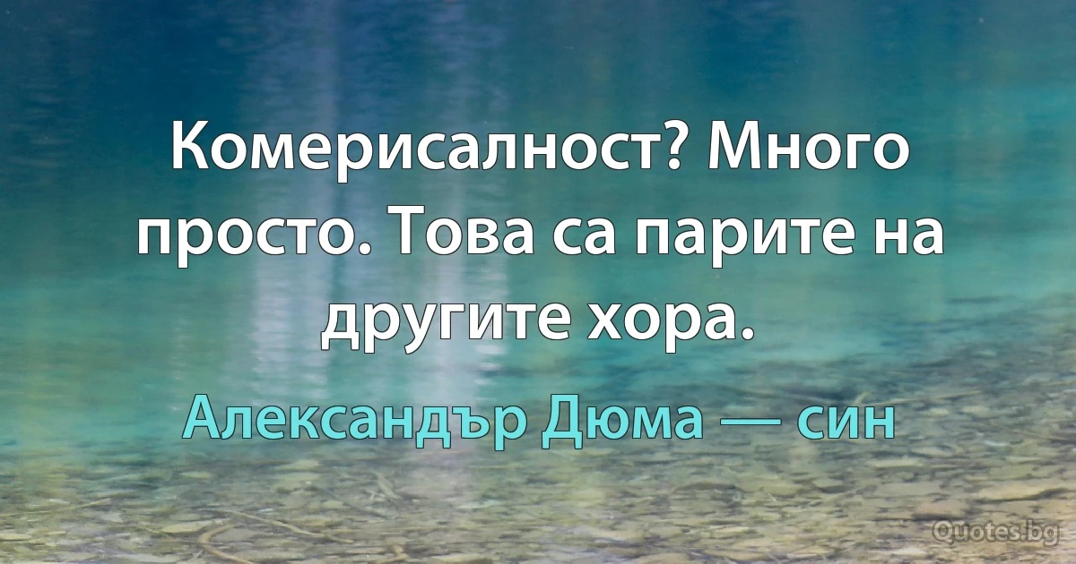 Комерисалност? Много просто. Това са парите на другите хора. (Александър Дюма — син)