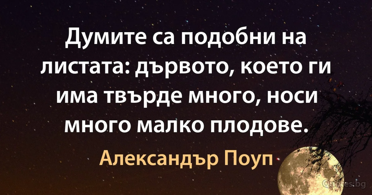 Думите са подобни на листата: дървото, което ги има твърде много, носи много малко плодове. (Александър Поуп)