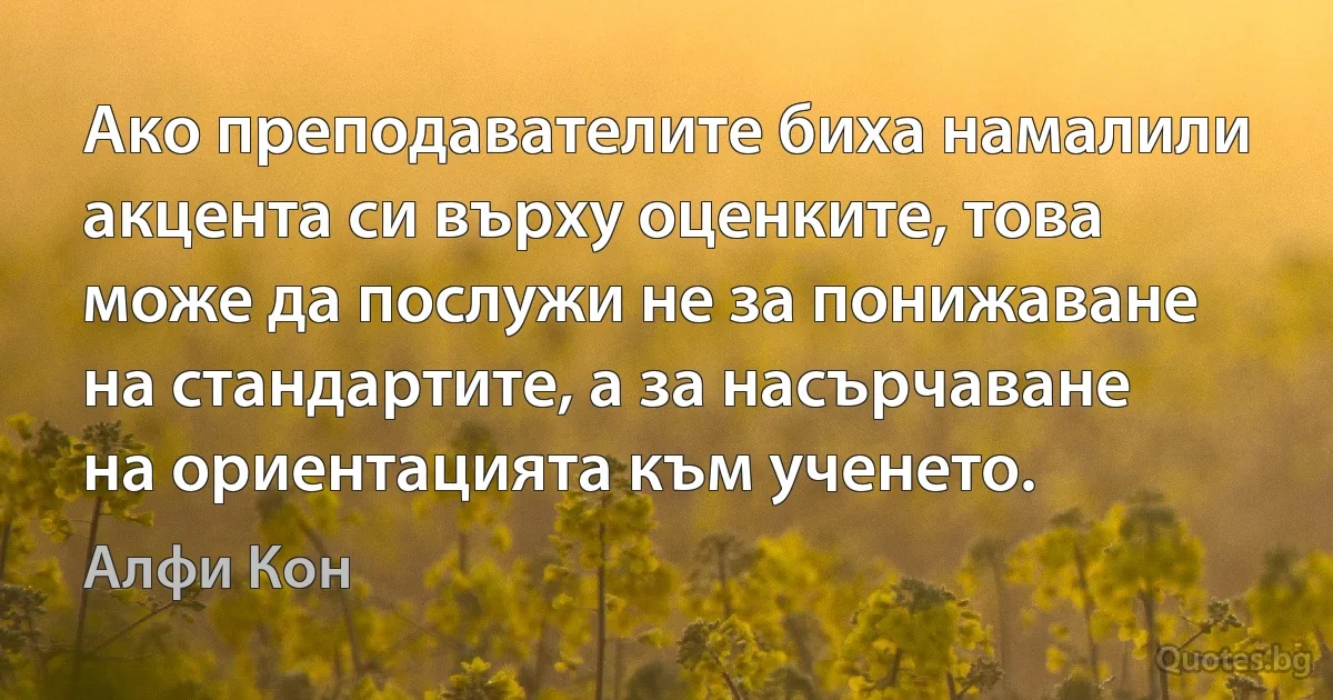 Ако преподавателите биха намалили акцента си върху оценките, това може да послужи не за понижаване на стандартите, а за насърчаване на ориентацията към ученето. (Алфи Кон)