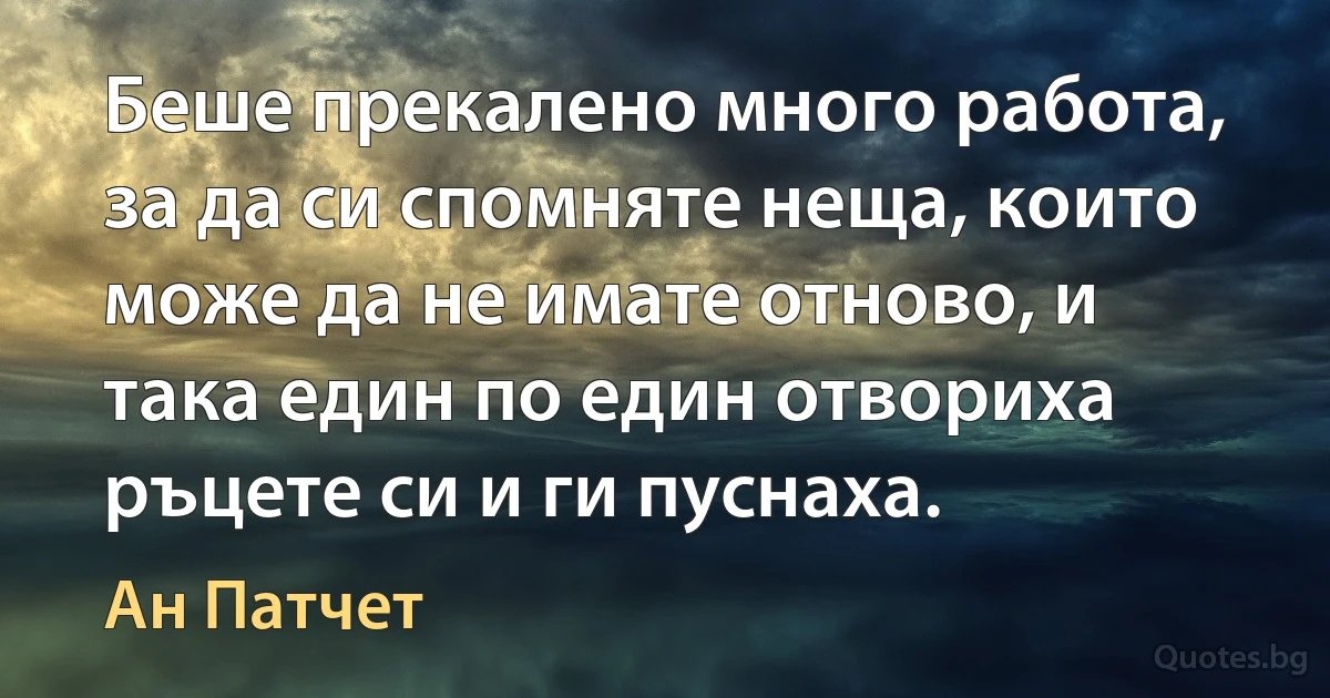 Беше прекалено много работа, за да си спомняте неща, които може да не имате отново, и така един по един отвориха ръцете си и ги пуснаха. (Ан Патчет)