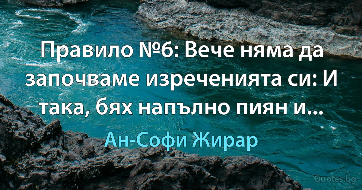 Правило №6: Вече няма да започваме изреченията си: И така, бях напълно пиян и... (Ан-Софи Жирар)