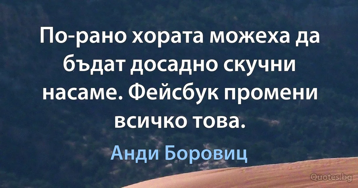 По-рано хората можеха да бъдат досадно скучни насаме. Фейсбук промени всичко това. (Анди Боровиц)