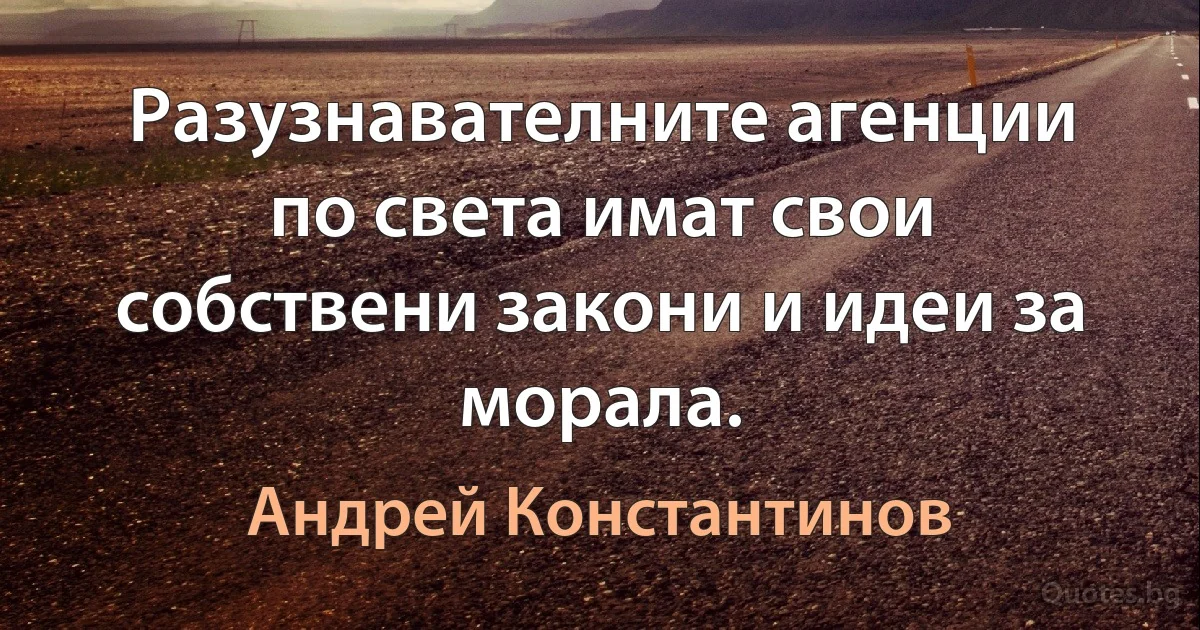 Разузнавателните агенции по света имат свои собствени закони и идеи за морала. (Андрей Константинов)