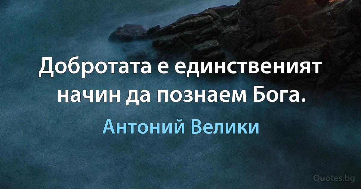 Добротата е единственият начин да познаем Бога. (Антоний Велики)