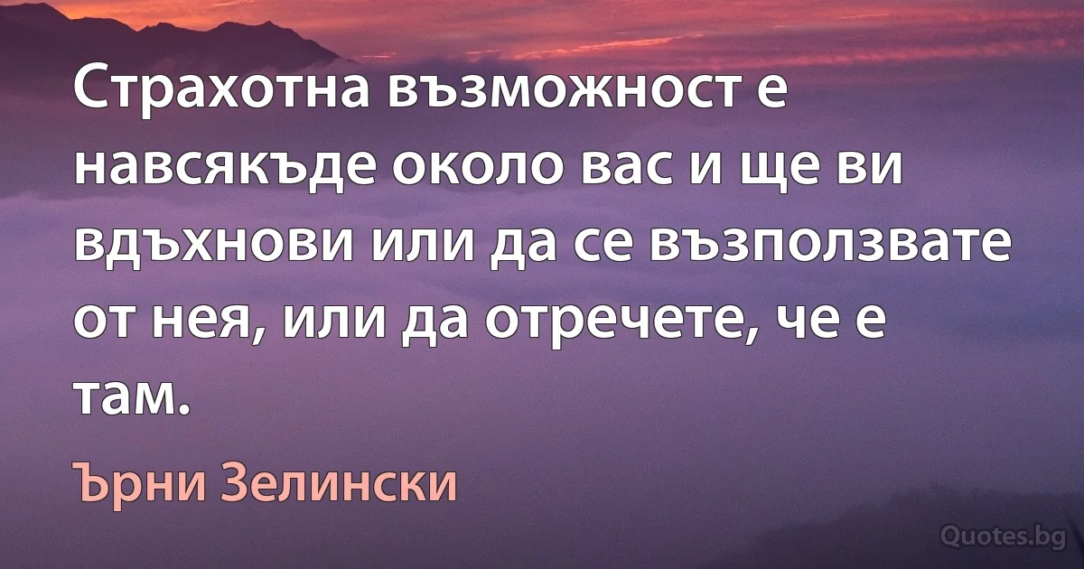 Страхотна възможност е навсякъде около вас и ще ви вдъхнови или да се възползвате от нея, или да отречете, че е там. (Ърни Зелински)