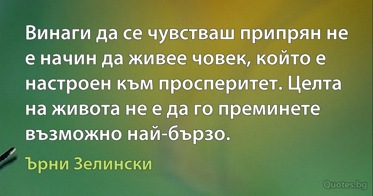 Винаги да се чувстваш припрян не е начин да живее човек, който е настроен към просперитет. Целта на живота не е да го преминете възможно най-бързо. (Ърни Зелински)