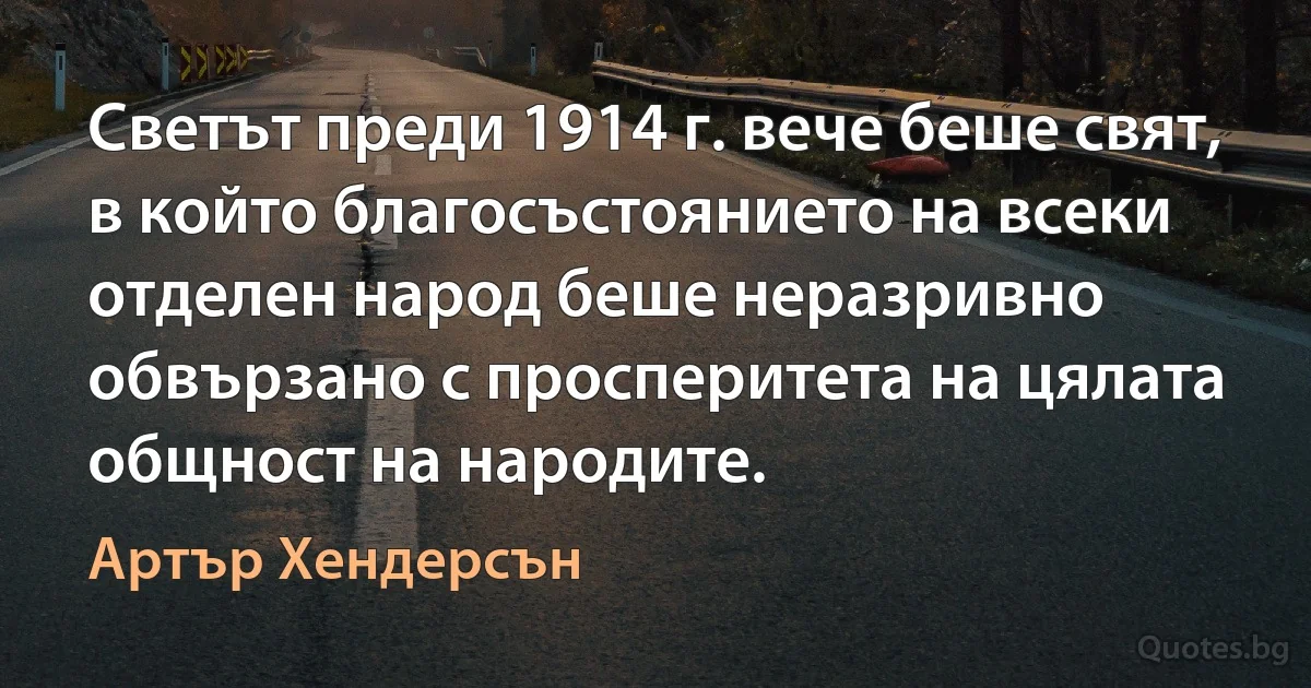 Светът преди 1914 г. вече беше свят, в който благосъстоянието на всеки отделен народ беше неразривно обвързано с просперитета на цялата общност на народите. (Артър Хендерсън)