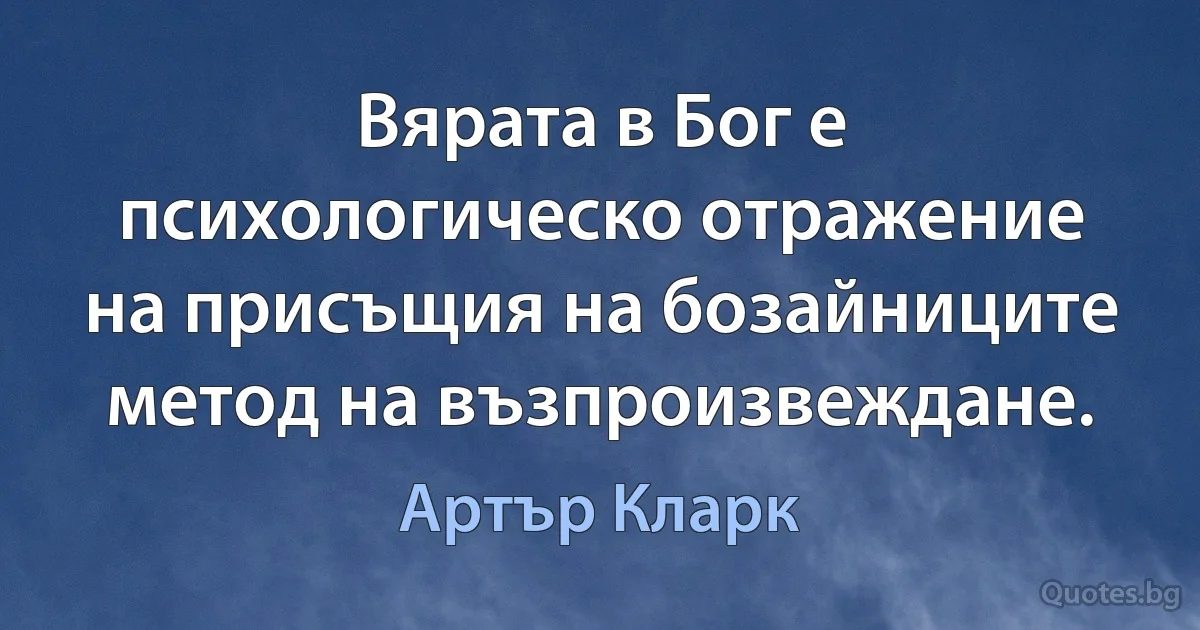 Вярата в Бог е психологическо отражение на присъщия на бозайниците метод на възпроизвеждане. (Артър Кларк)