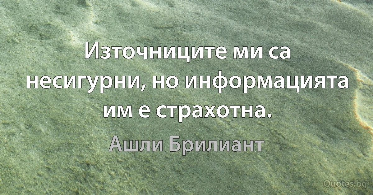 Източниците ми са несигурни, но информацията им е страхотна. (Ашли Брилиант)