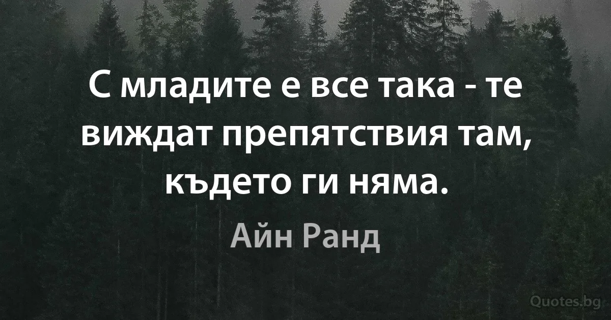 С младите е все така - те виждат препятствия там, където ги няма. (Айн Ранд)