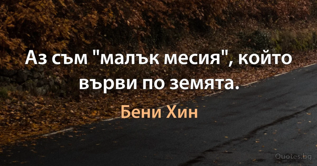 Аз съм "малък месия", който върви по земята. (Бени Хин)