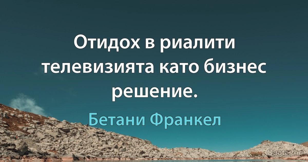 Отидох в риалити телевизията като бизнес решение. (Бетани Франкел)