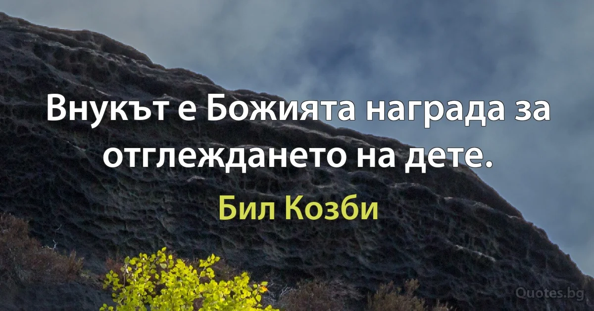 Внукът е Божията награда за отглеждането на дете. (Бил Козби)