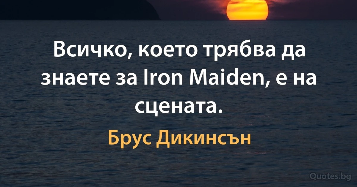 Всичко, което трябва да знаете за Iron Maiden, е на сцената. (Брус Дикинсън)