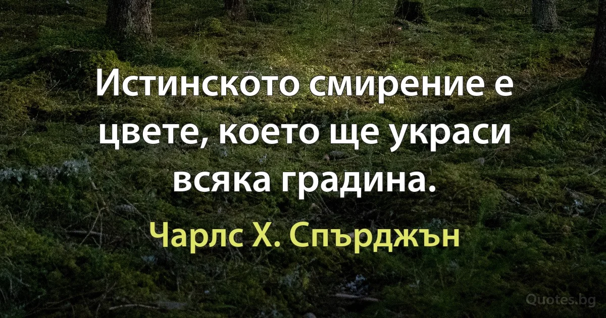 Истинското смирение е цвете, което ще украси всяка градина. (Чарлс Х. Спърджън)