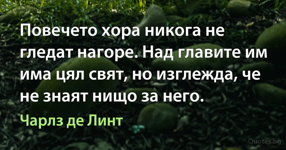 Повечето хора никога не гледат нагоре. Над главите им има цял свят, но изглежда, че не знаят нищо за него. (Чарлз де Линт)