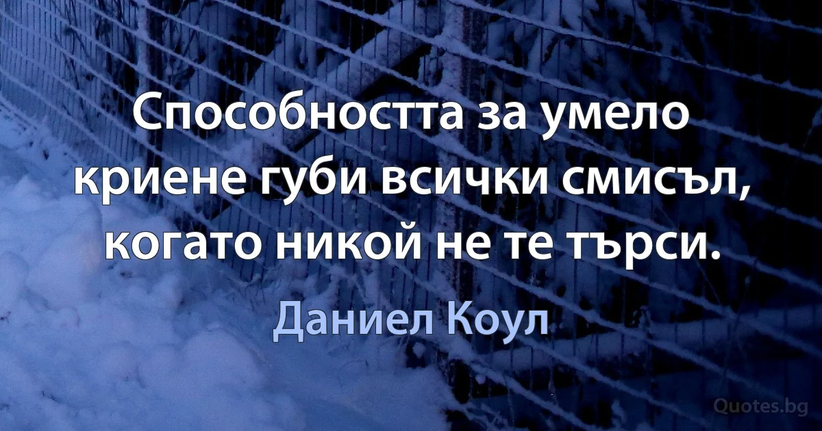 Способността за умело криене губи всички смисъл, когато никой не те търси. (Даниел Коул)