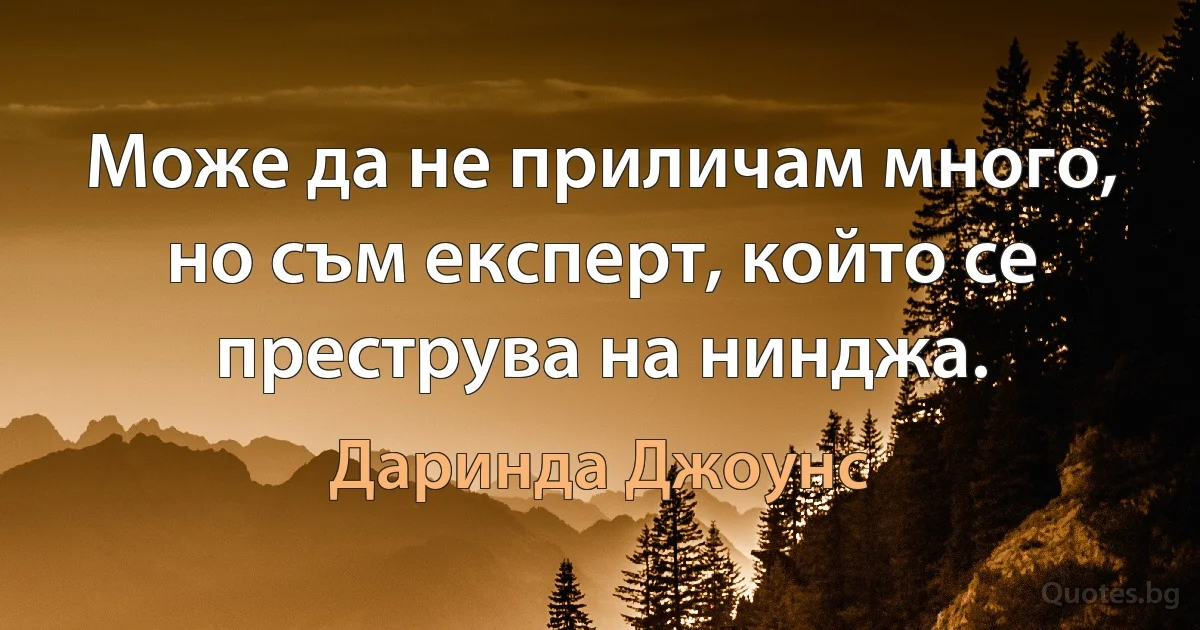 Може да не приличам много, но съм експерт, който се преструва на нинджа. (Даринда Джоунс)