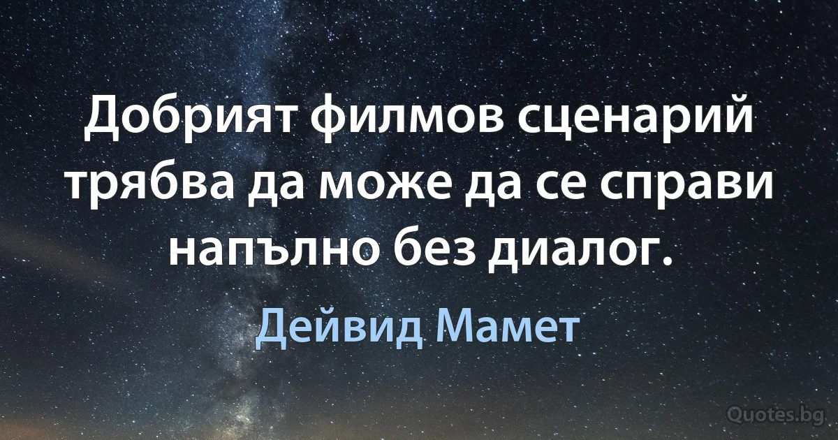 Добрият филмов сценарий трябва да може да се справи напълно без диалог. (Дейвид Мамет)