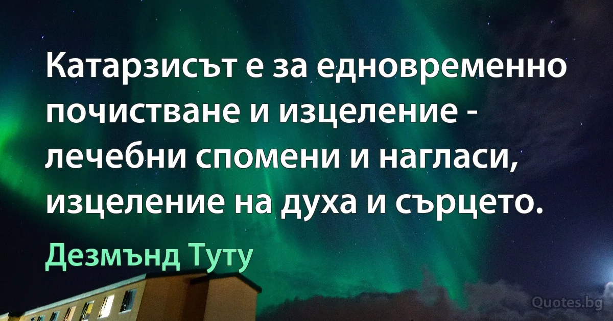 Катарзисът е за едновременно почистване и изцеление - лечебни спомени и нагласи, изцеление на духа и сърцето. (Дезмънд Туту)