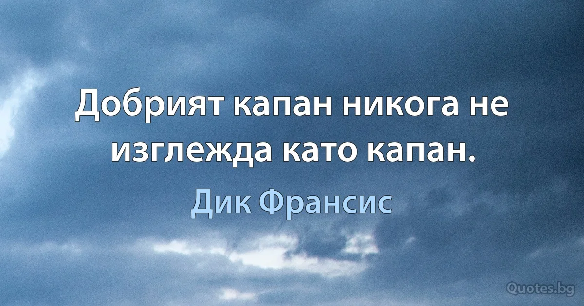 Добрият капан никога не изглежда като капан. (Дик Франсис)