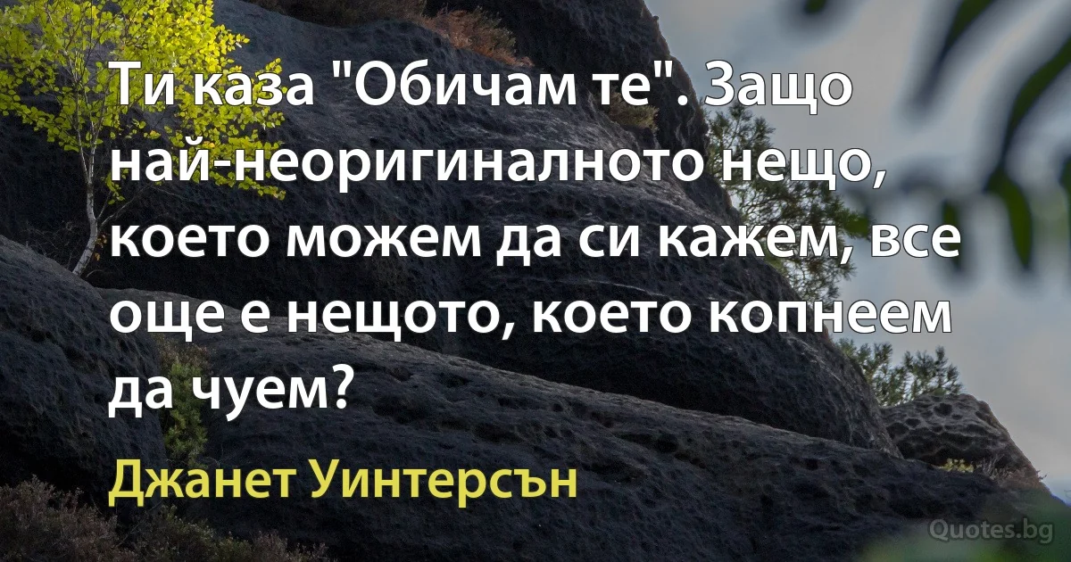 Ти каза "Обичам те". Защо най-неоригиналното нещо, което можем да си кажем, все още е нещото, което копнеем да чуем? (Джанет Уинтерсън)