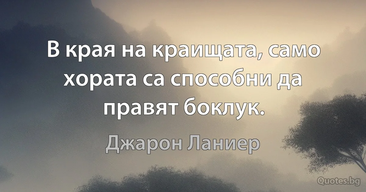 В края на краищата, само хората са способни да правят боклук. (Джарон Ланиер)