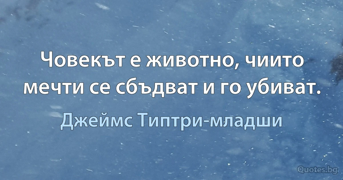 Човекът е животно, чиито мечти се сбъдват и го убиват. (Джеймс Типтри-младши)