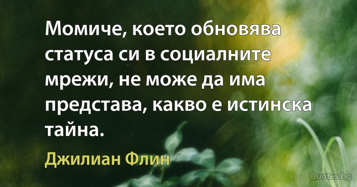 Момиче, което обновява статуса си в социалните мрежи, не може да има представа, какво е истинска тайна. (Джилиан Флин)