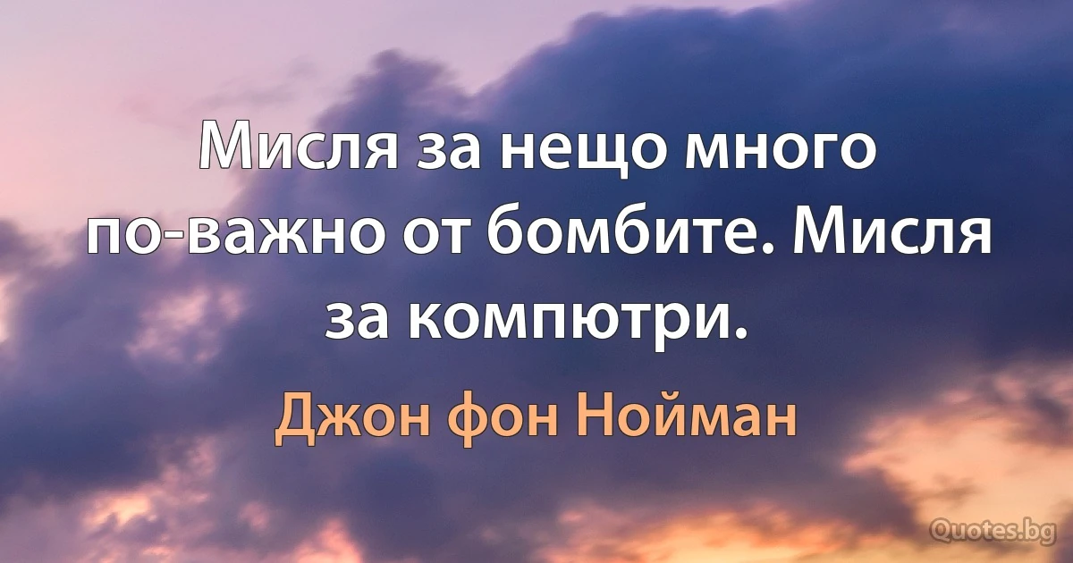 Мисля за нещо много по-важно от бомбите. Мисля за компютри. (Джон фон Нойман)