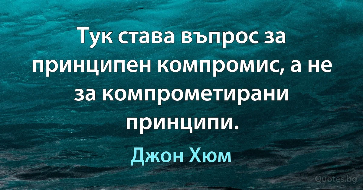 Тук става въпрос за принципен компромис, а не за компрометирани принципи. (Джон Хюм)