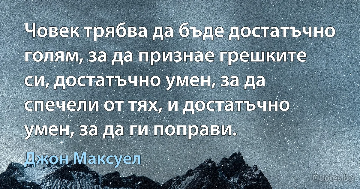 Човек трябва да бъде достатъчно голям, за да признае грешките си, достатъчно умен, за да спечели от тях, и достатъчно умен, за да ги поправи. (Джон Максуел)